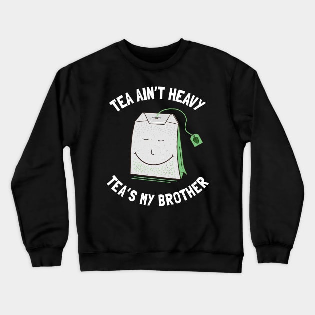 Tea Ain't Heavy Tea's My Brother Crewneck Sweatshirt by propellerhead